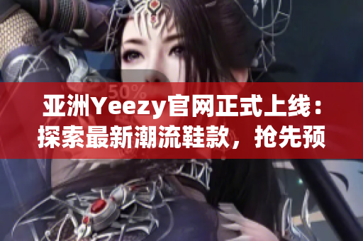 亞洲Yeezy官網(wǎng)正式上線：探索最新潮流鞋款，搶先預(yù)訂獨(dú)家限量版！