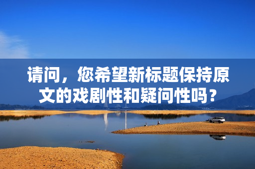 請(qǐng)問(wèn)，您希望新標(biāo)題保持原文的戲劇性和疑問(wèn)性嗎？