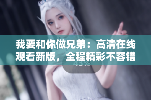 我要和你做兄弟：高清在線觀看新版，全程精彩不容錯(cuò)過(guò)！