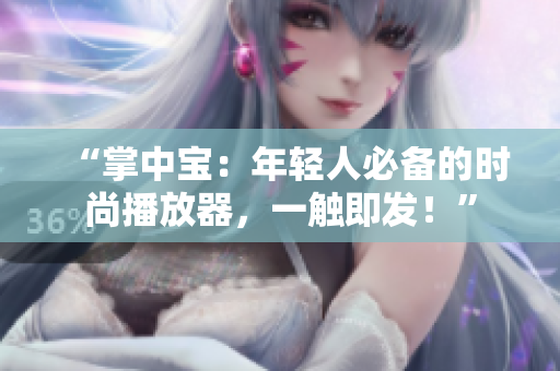 “掌中寶：年輕人必備的時(shí)尚播放器，一觸即發(fā)！”