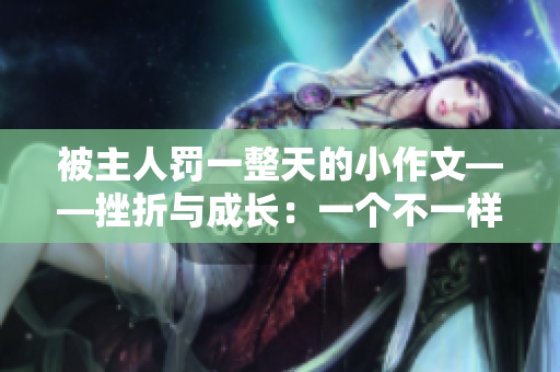 被主人罰一整天的小作文——挫折與成長(zhǎng)：一個(gè)不一樣的學(xué)習(xí)歷程
