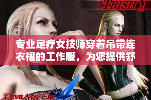 專業(yè)足療女技師穿著吊帶連衣裙的工作服，為您提供舒適體驗(yàn)