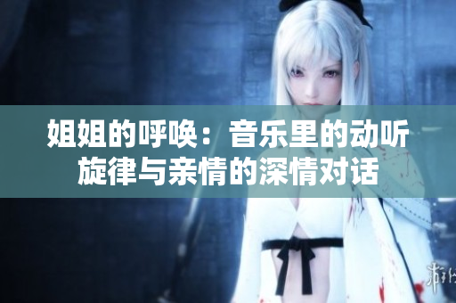 姐姐的呼喚：音樂里的動聽旋律與親情的深情對話