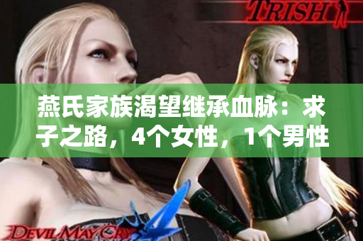 燕氏家族渴望繼承血脈：求子之路，4個女性，1個男性的人生挑戰(zhàn)