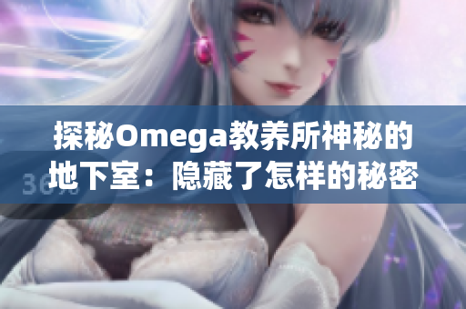 探秘Omega教養(yǎng)所神秘的地下室：隱藏了怎樣的秘密？