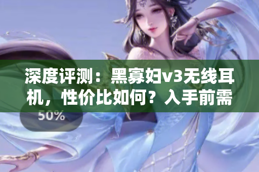 深度評(píng)測(cè)：黑寡婦v3無線耳機(jī)，性價(jià)比如何？入手前需知的重要信息！