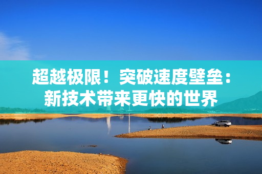 超越極限！突破速度壁壘：新技術(shù)帶來更快的世界