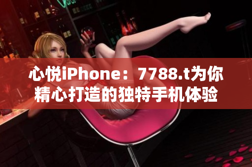 心悅iPhone：7788.t為你精心打造的獨特手機體驗
