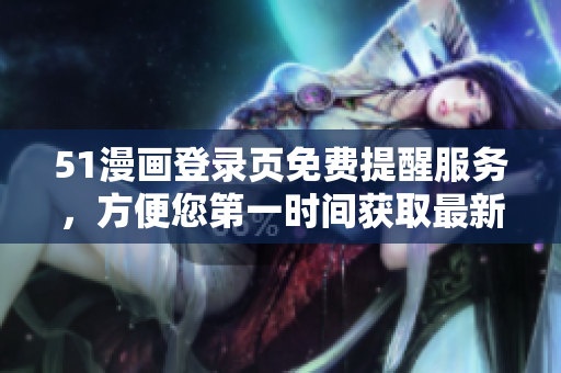 51漫畫(huà)登錄頁(yè)免費(fèi)提醒服務(wù)，方便您第一時(shí)間獲取最新漫畫(huà)資訊