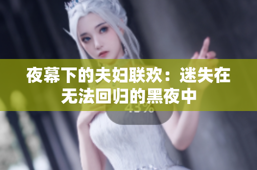 夜幕下的夫婦聯(lián)歡：迷失在無法回歸的黑夜中
