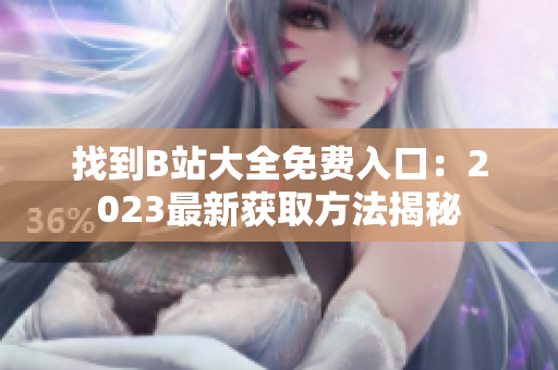找到B站大全免費入口：2023最新獲取方法揭秘