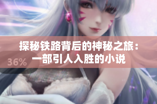 探秘鐵路背后的神秘之旅：一部引人入勝的小說