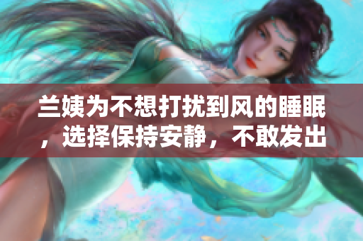 蘭姨為不想打擾到風(fēng)的睡眠，選擇保持安靜，不敢發(fā)出任何聲音
