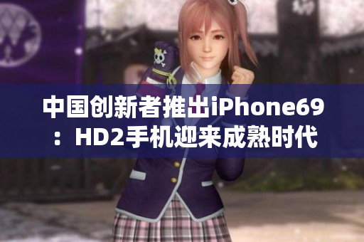 中國創(chuàng)新者推出iPhone69：HD2手機迎來成熟時代