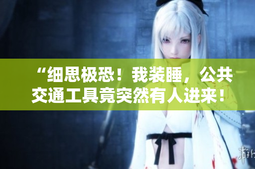 “細思極恐！我裝睡，公共交通工具竟突然有人進來！”