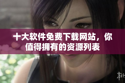 十大軟件免費下載網(wǎng)站，你值得擁有的資源列表