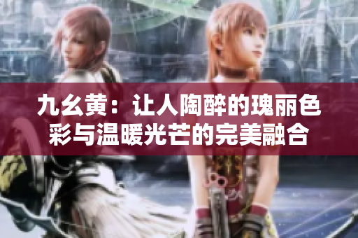 九幺黃：讓人陶醉的瑰麗色彩與溫暖光芒的完美融合