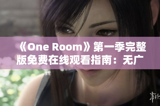 《One Room》第一季完整版免費在線觀看指南：無廣告高清播放鏈接分享