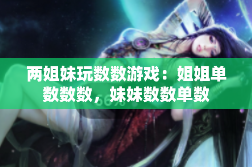 兩姐妹玩數(shù)數(shù)游戲:姐姐單數(shù)數(shù)數(shù),妹妹數(shù)數(shù)單數(shù) 兩姐妹玩數(shù)數(shù)游戲:姐姐單數(shù)數(shù)數(shù),妹妹數(shù)數(shù)單數(shù)
