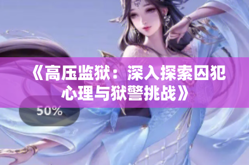 《高壓監(jiān)獄：深入探索囚犯心理與獄警挑戰(zhàn)》