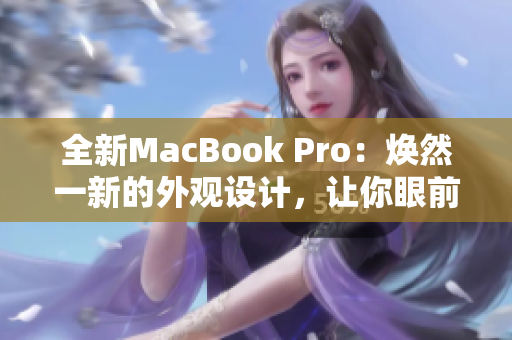 全新MacBook Pro：煥然一新的外觀設(shè)計，讓你眼前一亮