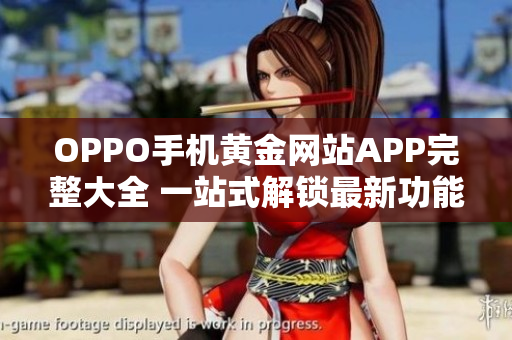 OPPO手機(jī)黃金網(wǎng)站APP完整大全 一站式解鎖最新功能