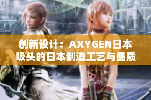 創(chuàng)新設(shè)計(jì)：AXYGEN日本吸頭的日本制造工藝與品質(zhì)