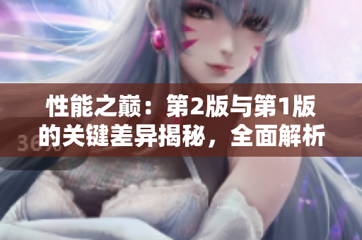 性能之巔：第2版與第1版的關鍵差異揭秘，全面解析新一代技術革命