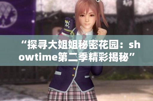 “探尋大姐姐秘密花園：showtime第二季精彩揭秘”
