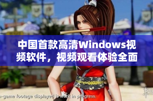 中國首款高清Windows視頻軟件，視頻觀看體驗全面升級