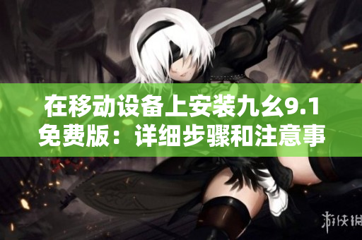 在移動(dòng)設(shè)備上安裝九幺9.1免費(fèi)版：詳細(xì)步驟和注意事項(xiàng)分析