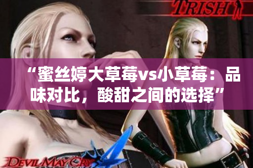“蜜絲婷大草莓vs小草莓：品味對比，酸甜之間的選擇”