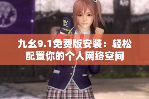 九幺9.1免費版安裝：輕松配置你的個人網(wǎng)絡(luò)空間
