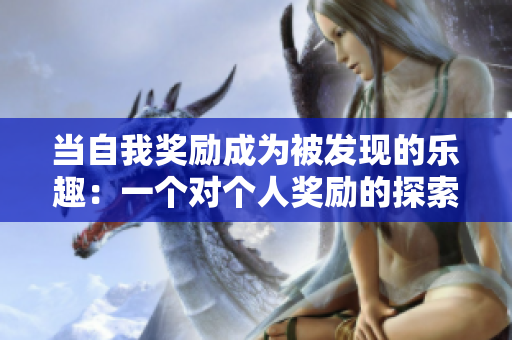 當自我獎勵成為被發(fā)現(xiàn)的樂趣：一個對個人獎勵的探索