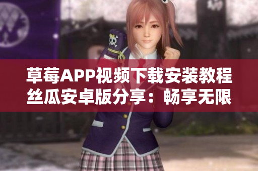 草莓APP視頻下載安裝教程絲瓜安卓版分享：暢享無限精彩影片！