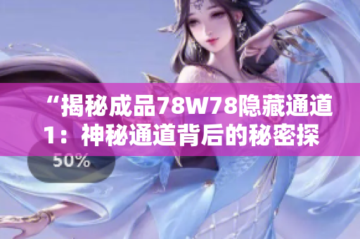 “揭秘成品78W78隱藏通道1：神秘通道背后的秘密探索”