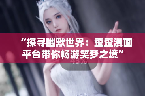 “探尋幽默世界：歪歪漫畫平臺帶你暢游笑夢之境”
