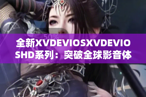 全新XVDEVIOSXVDEVIOSHD系列：突破全球影音體驗的革新之作