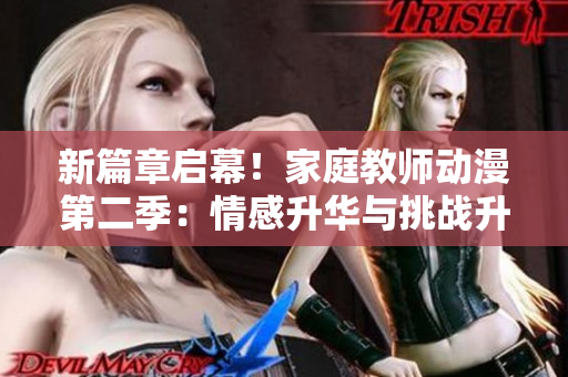 新篇章啟幕！家庭教師動(dòng)漫第二季：情感升華與挑戰(zhàn)升級(jí)