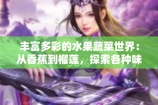 豐富多彩的水果蔬菜世界：從香蕉到榴蓮，探索各種味道與營養(yǎng)