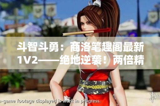 斗智斗勇：商洛筆趣閣最新1V2——絕地逆襲！兩倍精彩，雙倍滋味！