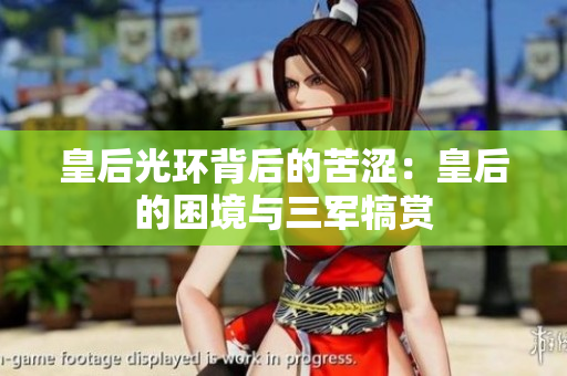 皇后光環(huán)背后的苦澀：皇后的困境與三軍犒賞