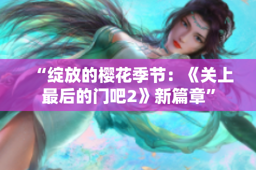 “綻放的櫻花季節(jié)：《關(guān)上最后的門吧2》新篇章”