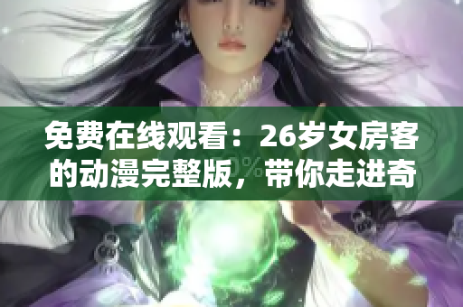 免費(fèi)在線觀看：26歲女房客的動漫完整版，帶你走進(jìn)奇幻的世界