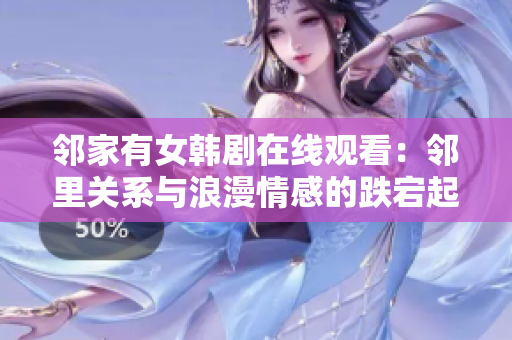 鄰家有女韓劇在線觀看：鄰里關(guān)系與浪漫情感的跌宕起伏故事