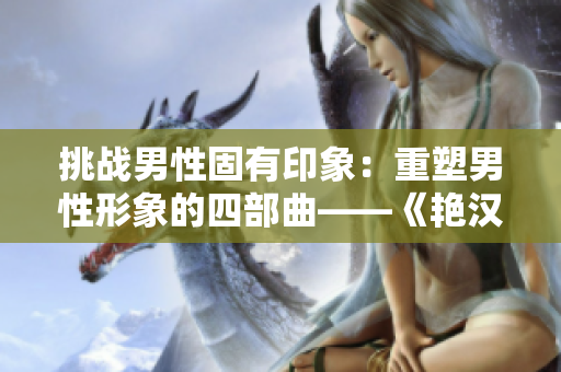 挑戰(zhàn)男性固有印象：重塑男性形象的四部曲——《艷漢》1-4全新篇章