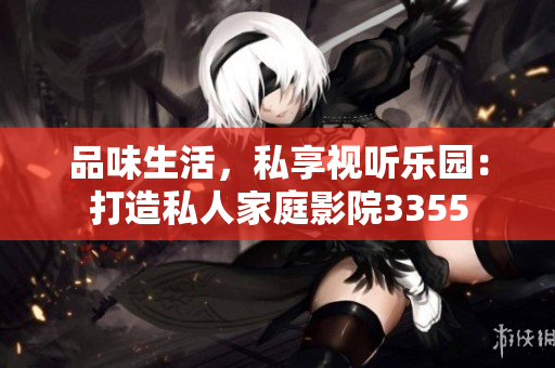 品味生活，私享視聽(tīng)樂(lè)園：打造私人家庭影院3355