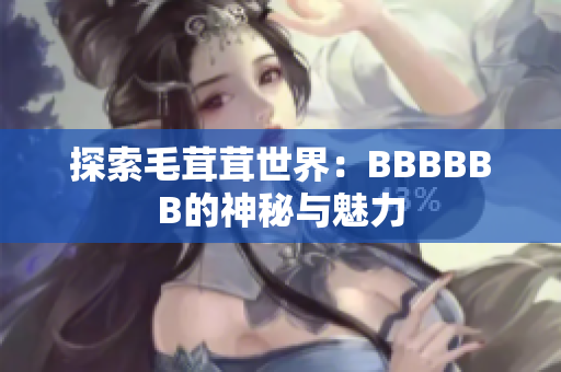 探索毛茸茸世界：BBBBBB的神秘與魅力
