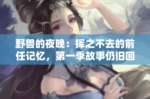 野獸的夜晚：揮之不去的前任記憶，第一季故事仍舊回蕩