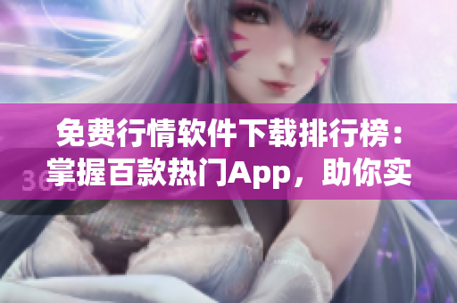 免費(fèi)行情軟件下載排行榜：掌握百款熱門(mén)App，助你實(shí)時(shí)查看市場(chǎng)動(dòng)態(tài)